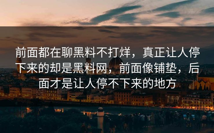 前面都在聊黑料不打烊，真正让人停下来的却是黑料网，前面像铺垫，后面才是让人停不下来的地方