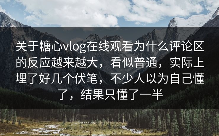 关于糖心vlog在线观看为什么评论区的反应越来越大,看似普通,实际上埋了好几个伏笔,不少人以为自己懂了,结果只懂了一半 关于糖心vlog在线观看为什么评论区的反应越来越大,看似普通,实际上埋了好几个伏笔,不少人以为自己懂了,结果只懂了一半