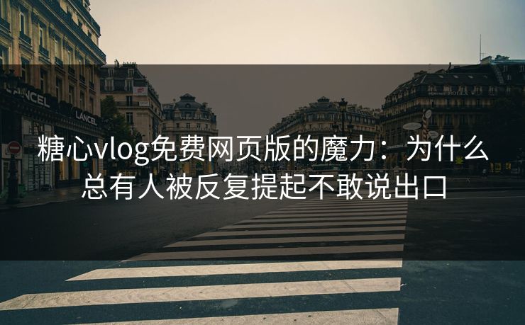 糖心vlog免费网页版的魔力：为什么总有人被反复提起不敢说出口