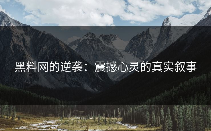 黑料网的逆袭：震撼心灵的真实叙事