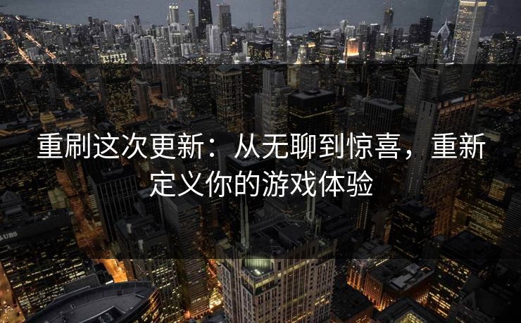 重刷这次更新:从无聊到惊喜,重新定义你的游戏体验 重刷这次更新:从无聊到惊喜,重新定义你的游戏体验