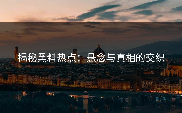 揭秘黑料热点：悬念与真相的交织