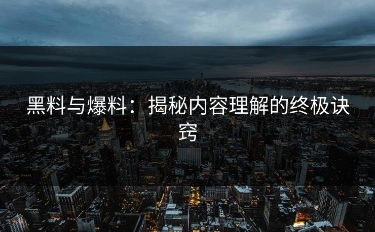 黑料与爆料：揭秘内容理解的终极诀窍
