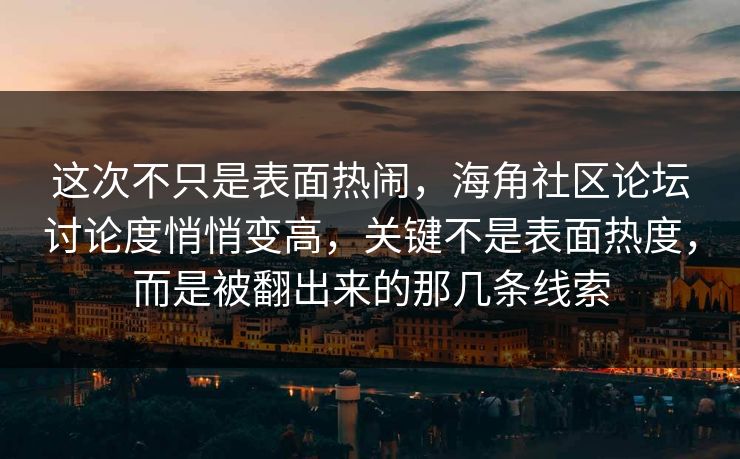 这次不只是表面热闹，海角社区论坛讨论度悄悄变高，关键不是表面热度，而是被翻出来的那几条线索