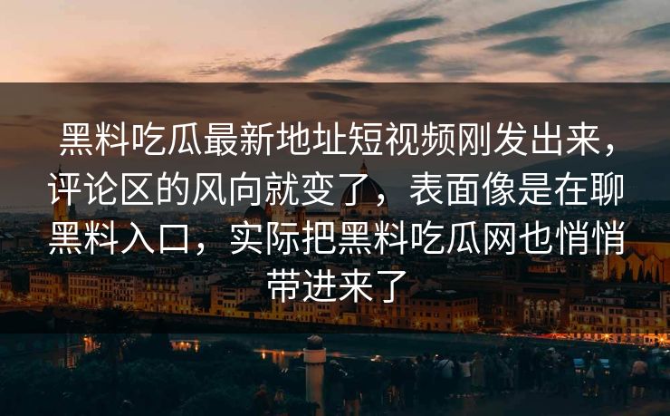 黑料吃瓜最新地址短视频刚发出来，评论区的风向就变了，表面像是在聊黑料入口，实际把黑料吃瓜网也悄悄带进来了