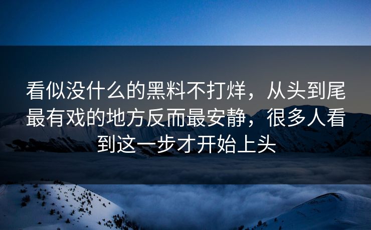 看似没什么的黑料不打烊,从头到尾最有戏的地方反而最安静,很多人看到这一步才开始上头 看似没什么的黑料不打烊,从头到尾最有戏的地方反而最安静,很多人看到这一步才开始上头