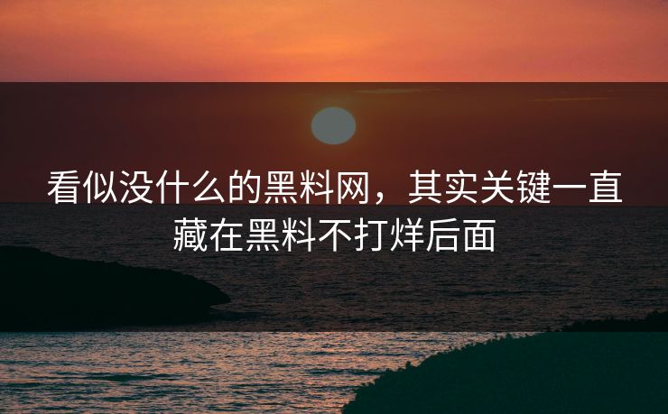 看似没什么的黑料网，其实关键一直藏在黑料不打烊后面