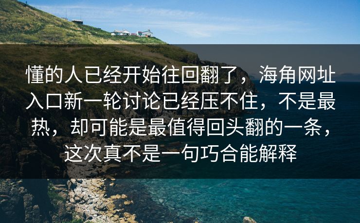 懂的人已经开始往回翻了，海角网址入口新一轮讨论已经压不住，不是最热，却可能是最值得回头翻的一条，这次真不是一句巧合能解释