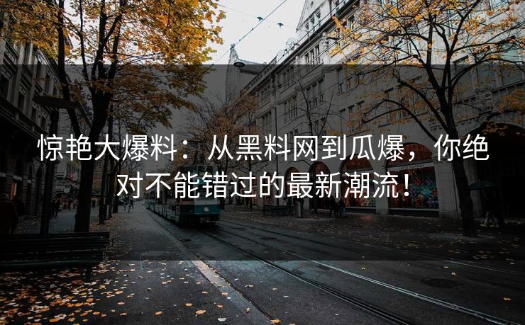 惊艳大爆料:从黑料网到瓜爆,你绝对不能错过的最新潮流! 惊艳大爆料:从黑料网到瓜爆,你绝对不能错过的最新潮流!