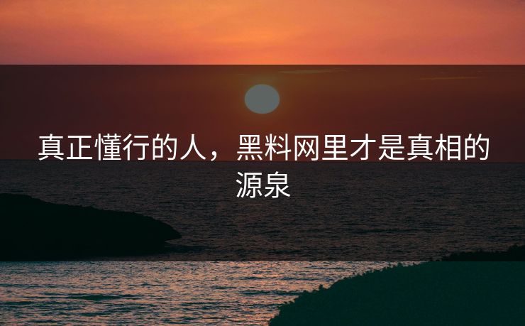 真正懂行的人，黑料网里才是真相的源泉