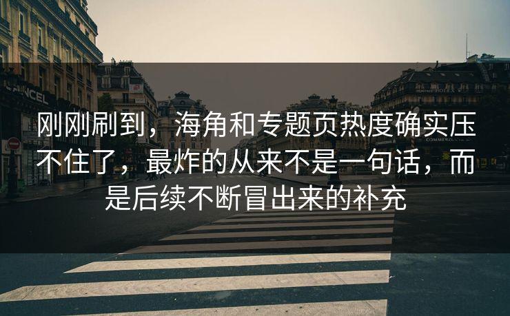 刚刚刷到，海角和专题页热度确实压不住了，最炸的从来不是一句话，而是后续不断冒出来的补充