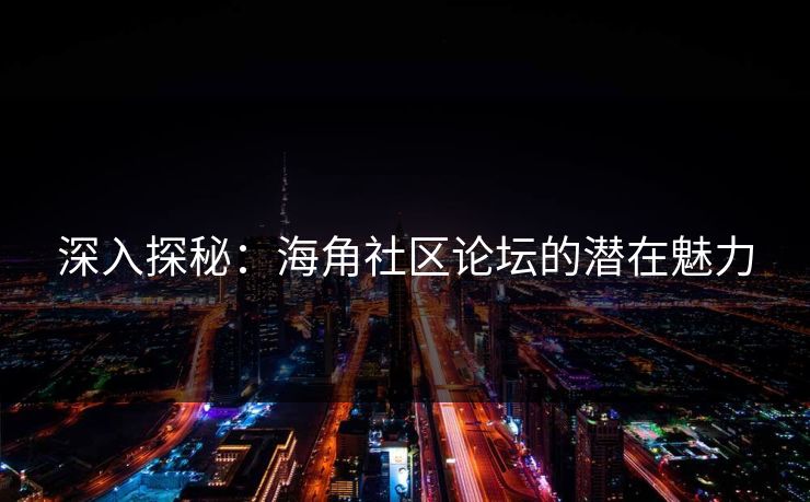 深入探秘：海角社区论坛的潜在魅力