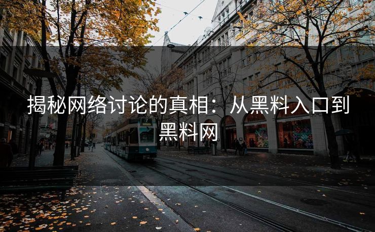 揭秘网络讨论的真相:从黑料入口到黑料网 揭秘网络讨论的真相:从黑料入口到黑料网