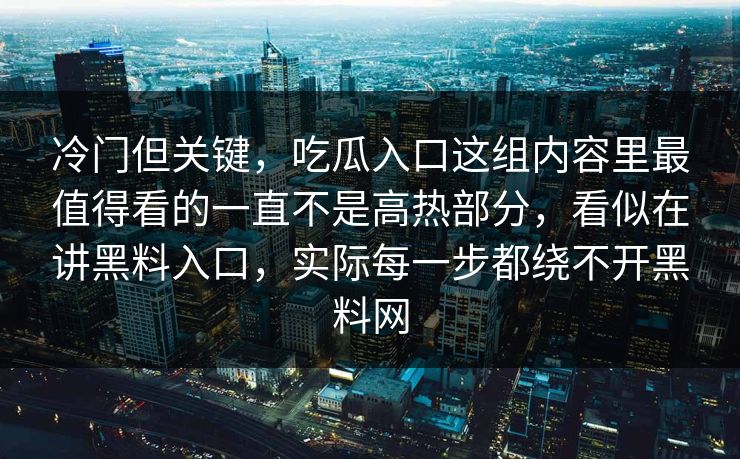 冷门但关键，吃瓜入口这组内容里最值得看的一直不是高热部分，看似在讲黑料入口，实际每一步都绕不开黑料网