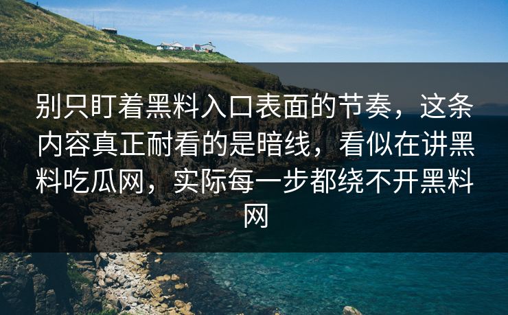 别只盯着黑料入口表面的节奏，这条内容真正耐看的是暗线，看似在讲黑料吃瓜网，实际每一步都绕不开黑料网