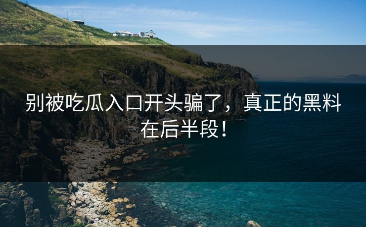 别被吃瓜入口开头骗了，真正的黑料在后半段！