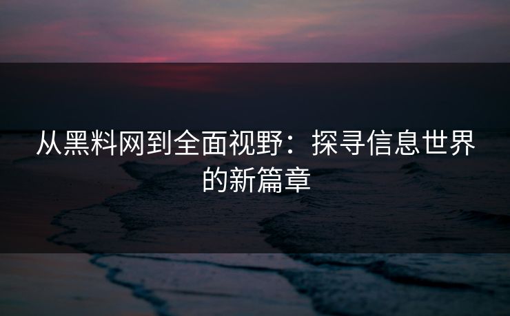 从黑料网到全面视野：探寻信息世界的新篇章