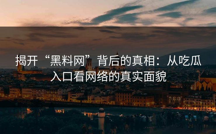 揭开“黑料网”背后的真相：从吃瓜入口看网络的真实面貌