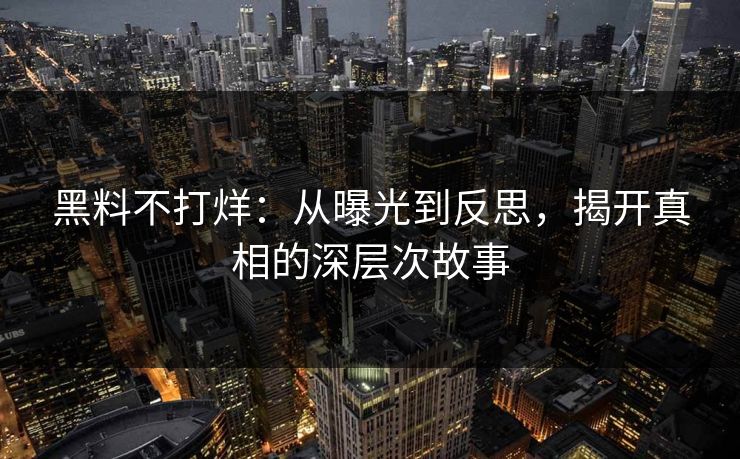 黑料不打烊：从曝光到反思，揭开真相的深层次故事