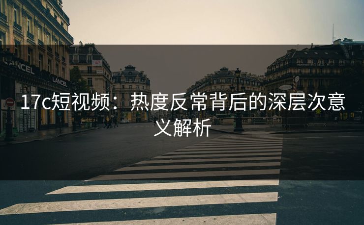 <strong>17C</strong>短视频：热度反常背后的深层次意义解析