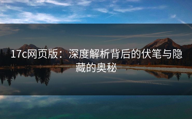 17c网页版：深度解析背后的伏笔与隐藏的奥秘